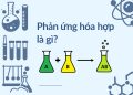Phản ứng hóa hợp – Định nghĩa, phân loại và ví dụ thực tiễn